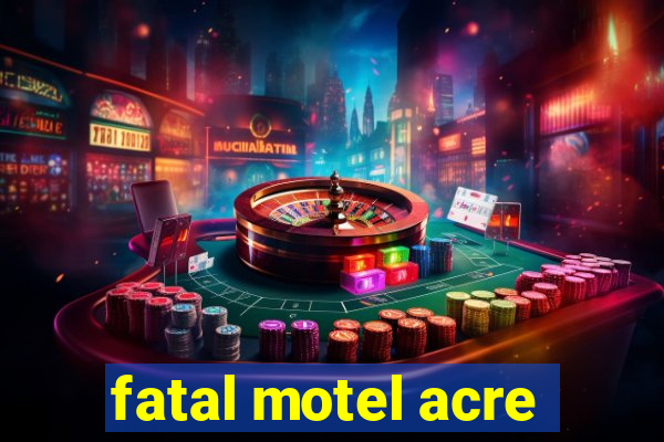 fatal motel acre